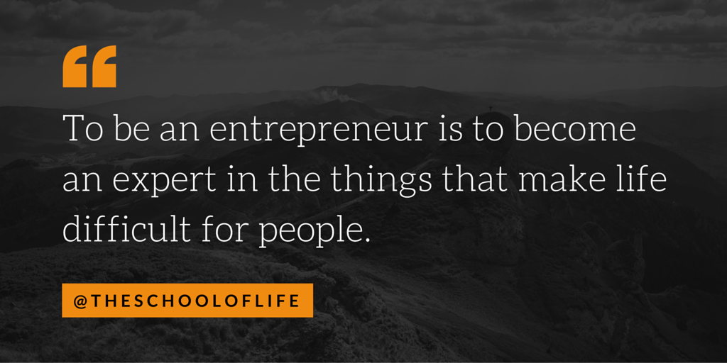 To be an entrepreneur is to become an expert in the things that make life difficult for people.